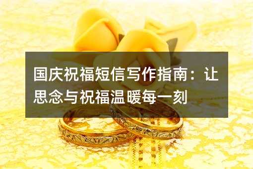 国庆祝福短信写作指南:让思念与祝福温暖每一刻