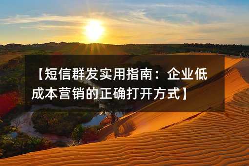 【短信群发实用指南:企业低成本营销的正确打开方式】