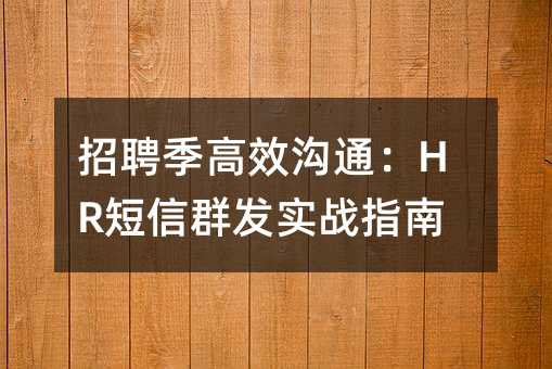 招聘季高效沟通:HR短信群发实战指南