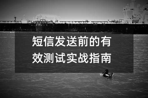 短信发送前的有效测试实战指南