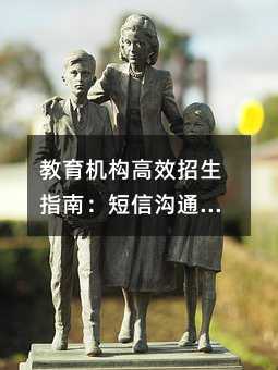 教育机构高效招生指南:短信沟通的正确打开方式