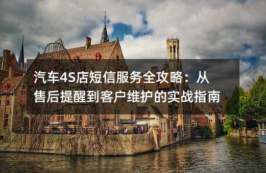 汽车4S店短信服务全攻略:从售后提醒到客户维护的实战指南