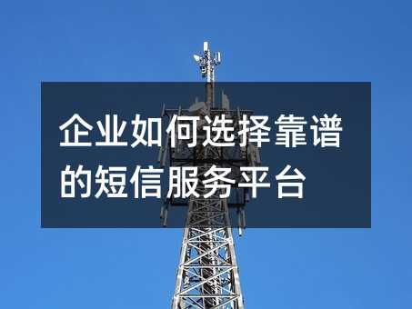 企业如何选择靠谱的短信服务平台