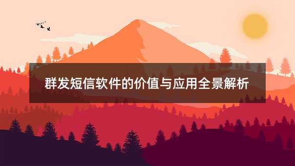 群发短信软件的价值与应用全景解析