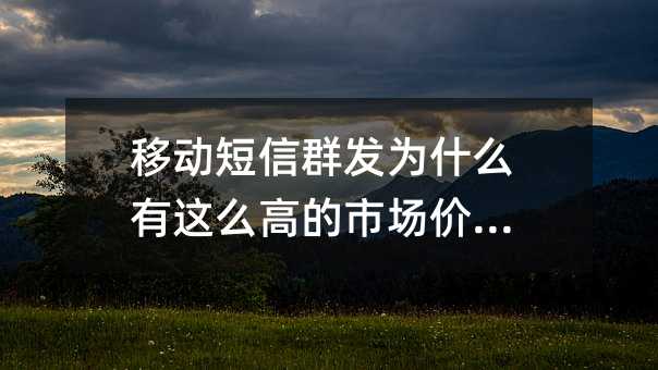 移动短信群发为什么有这么高的市场价值?