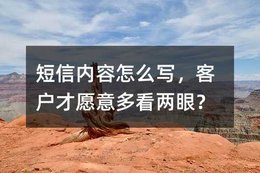 短信内容怎么写,客户才愿意多看两眼?