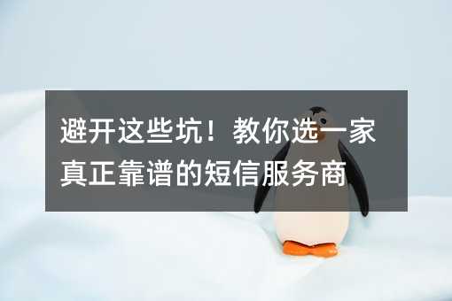 避开这些坑!教你选一家真正靠谱的短信服务商