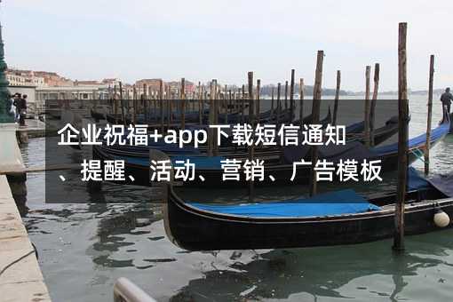 企业祝福+app下载短信通知、提醒、活动、营销、广告模板