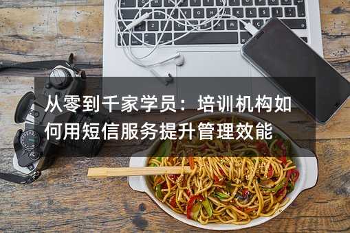 从零到千家学员:培训机构如何用短信服务提升管理效能