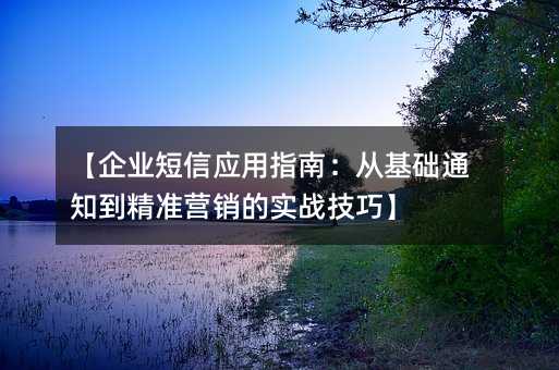 【企业短信应用指南:从基础通知到精准营销的实战技巧】
