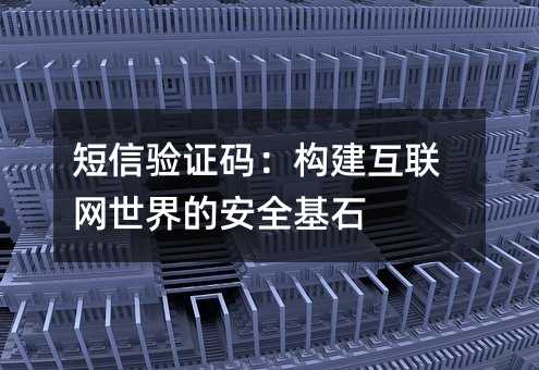 短信验证码:构建互联网世界的安全基石