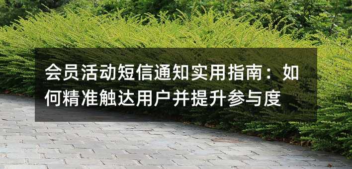 会员活动短信通知实用指南:如何精准触达用户并提升参与度