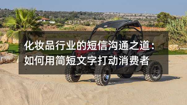 化妆品行业的短信沟通之道:如何用简短文字打动消费者