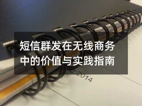 短信群发在无线商务中的价值与实践指南