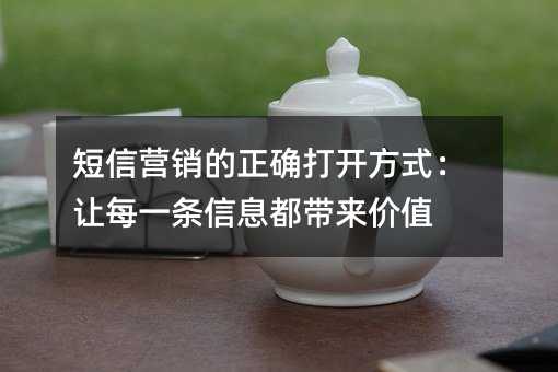 短信营销的正确打开方式:让每一条信息都带来价值