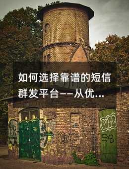 如何选择靠谱的短信群发平台——从优势到实操全解析