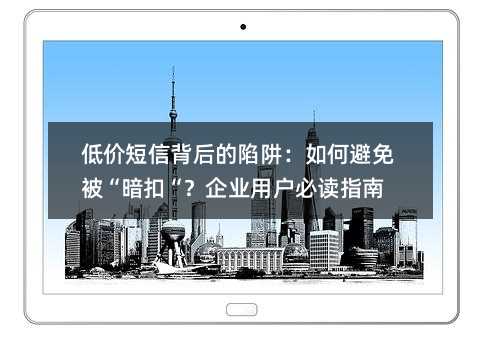 低价短信背后的陷阱:如何避免被“暗扣“?企业用户必读指南