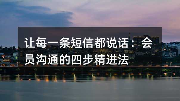 让每一条短信都说话:会员沟通的四步精进法