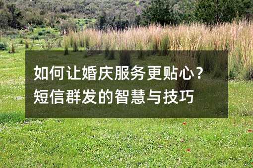 如何让婚庆服务更贴心?短信群发的智慧与技巧