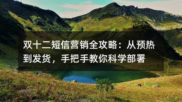双十二短信营销全攻略:从预热到发货,手把手教你科学部署