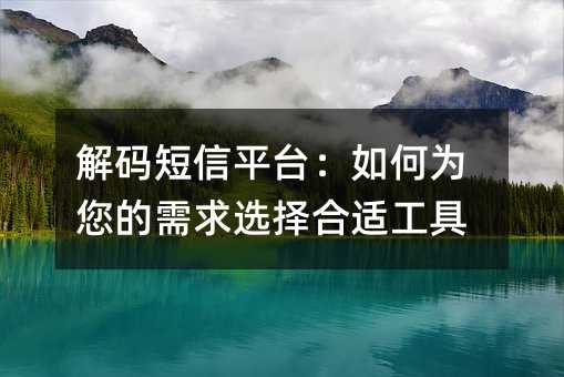 解码短信平台:如何为您的需求选择合适工具