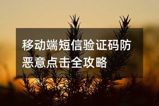 移动端短信验证码防恶意点击全攻略