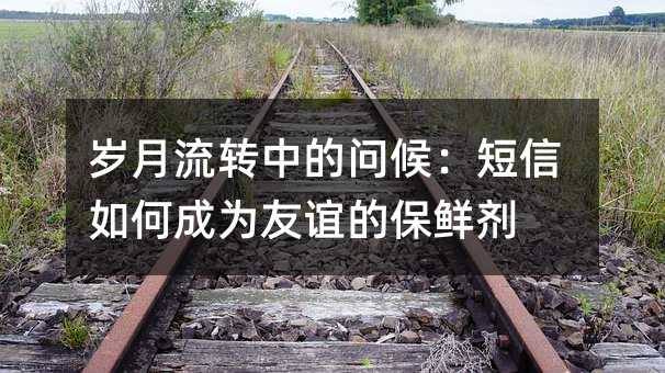岁月流转中的问候:短信如何成为友谊的保鲜剂