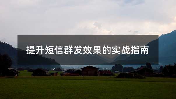 提升短信群发效果的实战指南