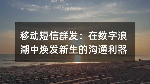 移动短信群发:在数字浪潮中焕发新生的沟通利器
