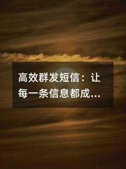 高效群发短信:让每一条信息都成为有价值的触达