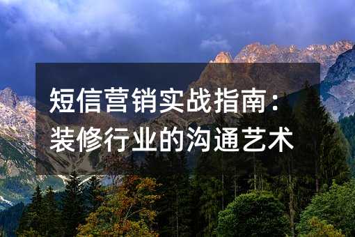 短信营销实战指南:装修行业的沟通艺术