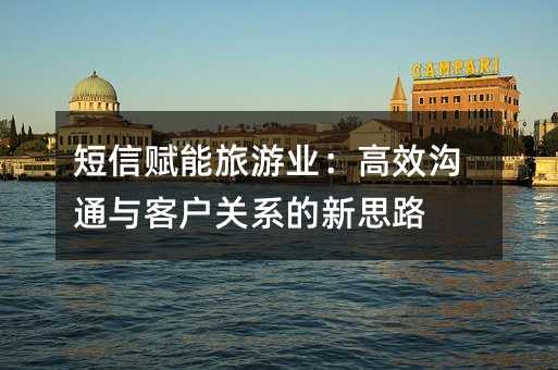 短信赋能旅游业:高效沟通与客户关系的新思路